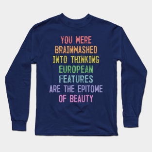 You Were Brainwashed Into Thinking European Features Are The Epitome of Beauty Long Sleeve T-Shirt